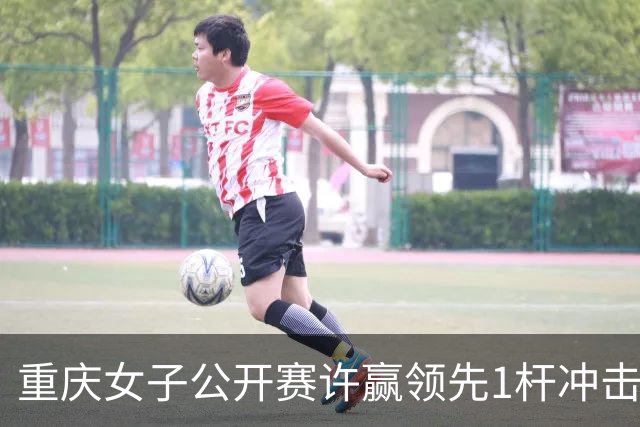重庆女子公开赛许赢领先1杆冲击卫冕 彭严萱T2